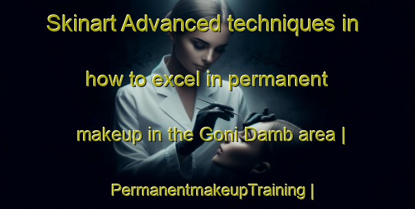 Skinart Advanced techniques in how to excel in permanent makeup in the Goni Damb area | PermanentmakeupTraining | PermanentmakeupClasses | SkinartTraining-Pakistan